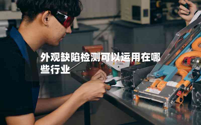 外觀缺陷檢測(cè)可以運(yùn)用在哪些行業(yè) 外觀缺陷檢測(cè)可以運(yùn)用在哪些行業(yè)