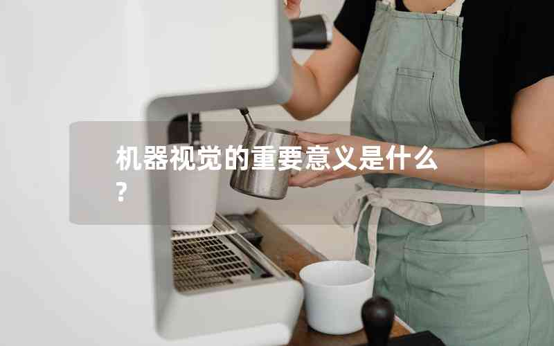 機器視覺的重要意義是什么? 機器視覺的重要意義是什么?
