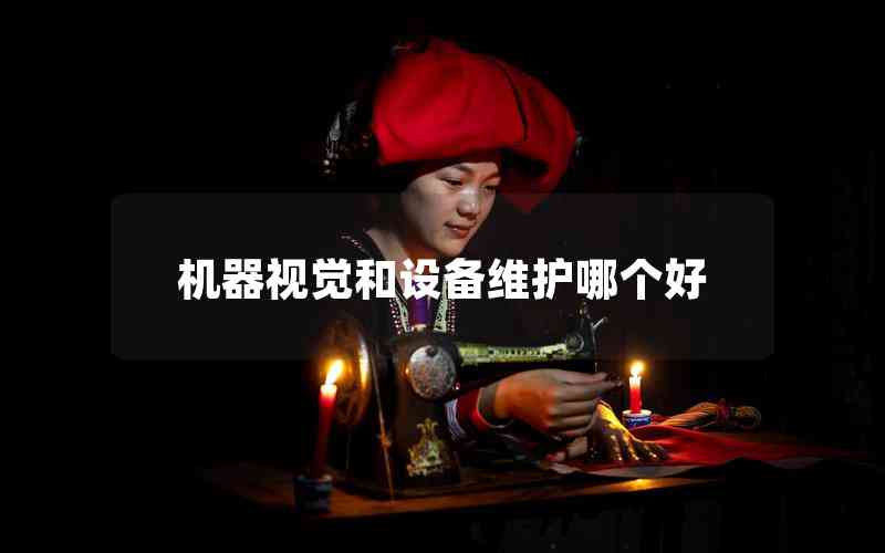 機(jī)器視覺(jué)和設(shè)備維護(hù)哪個(gè)好 機(jī)器視覺(jué)和設(shè)備維護(hù)哪個(gè)好