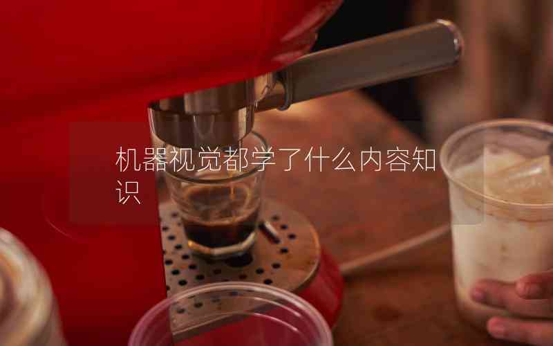 機(jī)器視覺都學(xué)了什么內(nèi)容知識(shí) 機(jī)器視覺都學(xué)了什么內(nèi)容知識(shí)