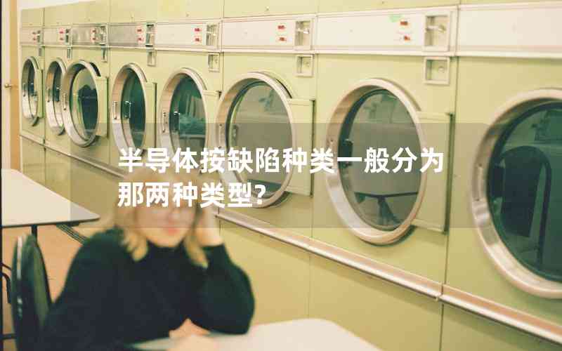 半導(dǎo)體按缺陷種類一般分為那兩種類型? 半導(dǎo)體按缺陷種類一般分為那兩種類型?