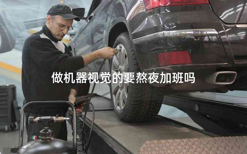 做機(jī)器視覺(jué)的要熬夜加班嗎 做機(jī)器視覺(jué)的要熬夜加班嗎