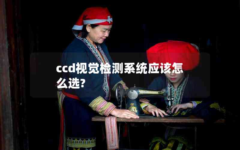 ccd視覺檢測系統(tǒng)應(yīng)該怎么選? ccd視覺檢測系統(tǒng)應(yīng)該怎么選?