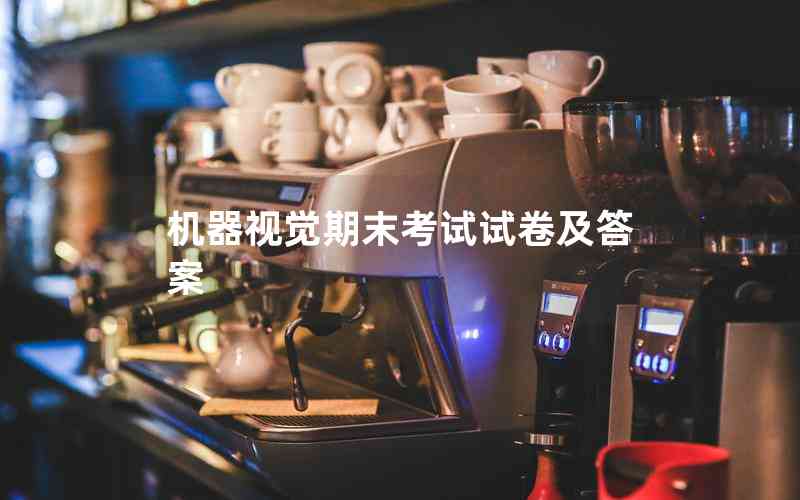 機器視覺期末考試試卷及答案 機器視覺期末考試試卷及答案