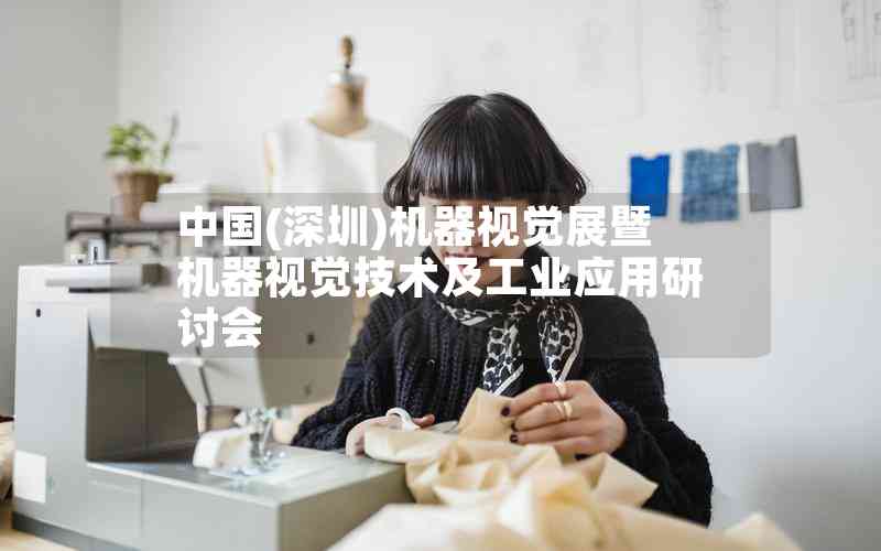 中國(guó)(深圳)機(jī)器視覺(jué)展暨機(jī)器視覺(jué)技術(shù)及工業(yè)應(yīng)用研討會(huì) 中國(guó)(深圳)機(jī)器視覺(jué)展暨機(jī)器視覺(jué)技術(shù)及工業(yè)應(yīng)用研討會(huì)