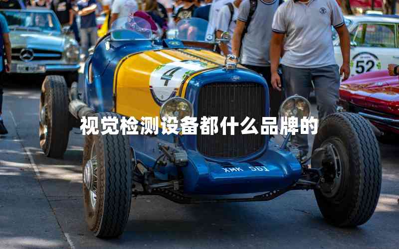 視覺檢測設(shè)備都什么品牌的 視覺檢測設(shè)備都什么品牌的