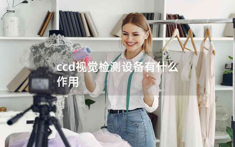 ccd視覺檢測設備有什么作用 ccd視覺檢測設備有什么作用