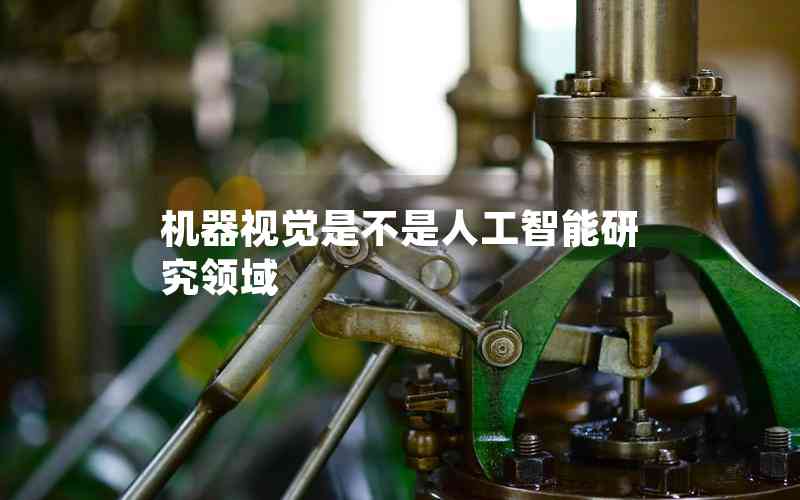 機(jī)器視覺是不是人工智能研究領(lǐng)域 機(jī)器視覺是不是人工智能研究領(lǐng)域