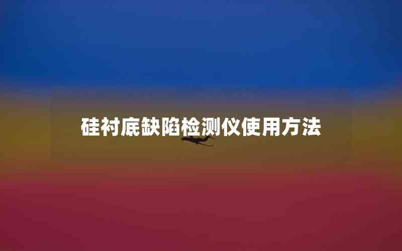 硅襯底缺陷檢測儀使用方法 硅襯底缺陷檢測儀使用方法