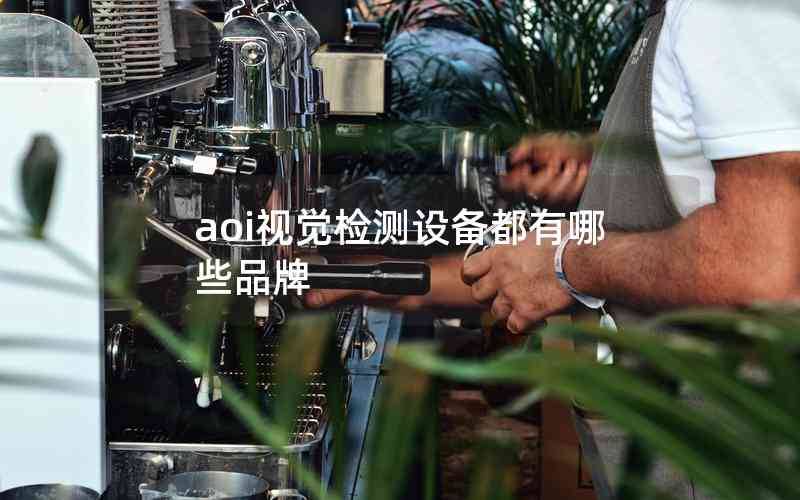 aoi視覺檢測設(shè)備都有哪些品牌 aoi視覺檢測設(shè)備都有哪些品牌