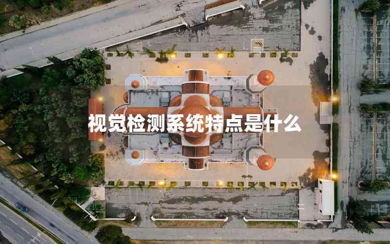 視覺檢測系統(tǒng)特點是什么 視覺檢測系統(tǒng)特點是什么