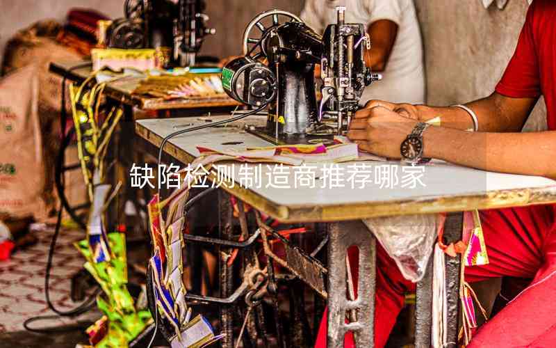 缺陷檢測制造商推薦哪家 缺陷檢測制造商推薦哪家