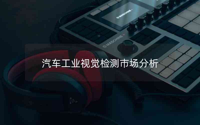 汽車工業(yè)視覺檢測巿場分析 汽車工業(yè)視覺檢測巿場分析