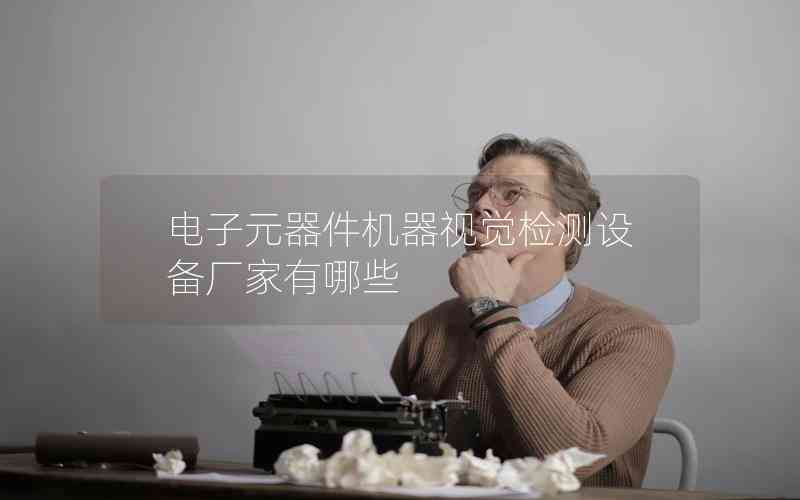 電子元器件機(jī)器視覺(jué)檢測(cè)設(shè)備廠家有哪些 電子元器件機(jī)器視覺(jué)檢測(cè)設(shè)備廠家有哪些