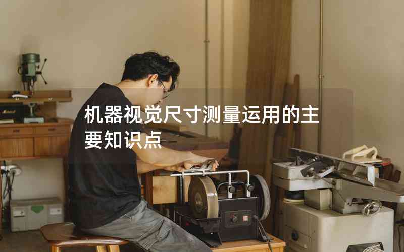 機(jī)器視覺尺寸測(cè)量運(yùn)用的主要知識(shí)點(diǎn) 機(jī)器視覺尺寸測(cè)量運(yùn)用的主要知識(shí)點(diǎn)