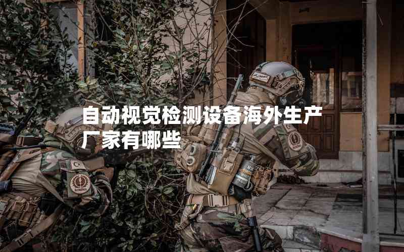 自動視覺檢測設(shè)備海外生產(chǎn)廠家有哪些 自動視覺檢測設(shè)備海外生產(chǎn)廠家有哪些