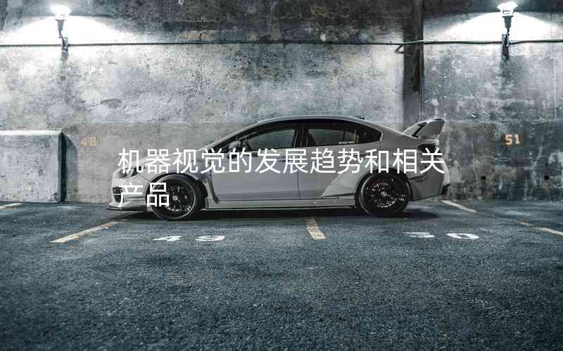 機(jī)器視覺的發(fā)展趨勢和相關(guān)產(chǎn)品 機(jī)器視覺的發(fā)展趨勢和相關(guān)產(chǎn)品