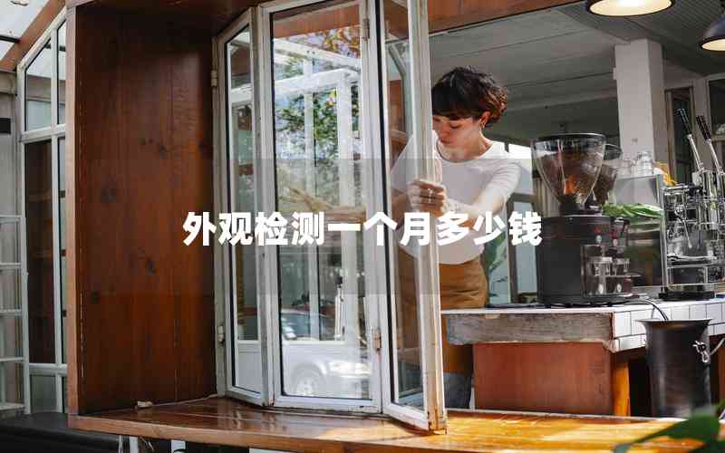 外觀檢測(cè)一個(gè)月多少錢 外觀檢測(cè)一個(gè)月多少錢
