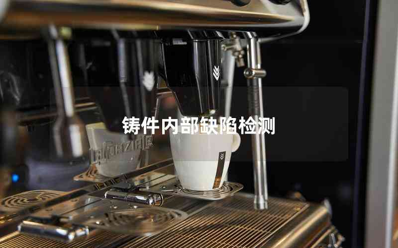 鑄件內(nèi)部缺陷檢測(cè) 鑄件內(nèi)部缺陷檢測(cè)