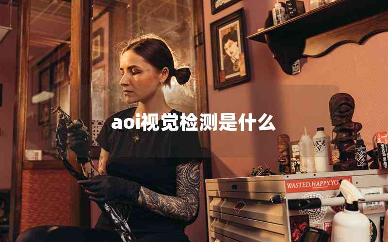 aoi視覺(jué)檢測(cè)是什么 aoi視覺(jué)檢測(cè)是什么