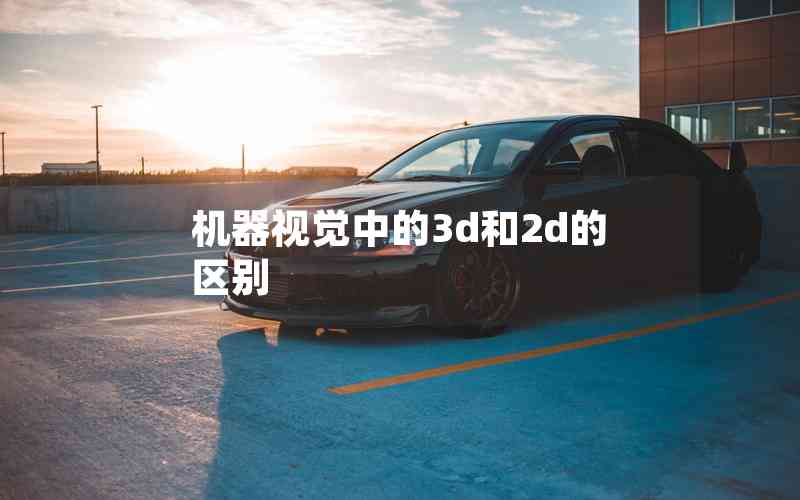 機(jī)器視覺中的3d和2d的區(qū)別 機(jī)器視覺中的3d和2d的區(qū)別