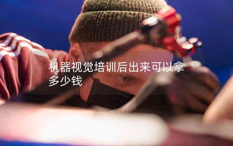 機(jī)器視覺培訓(xùn)后出來(lái)可以拿多少錢 機(jī)器視覺培訓(xùn)后出來(lái)可以拿多少錢