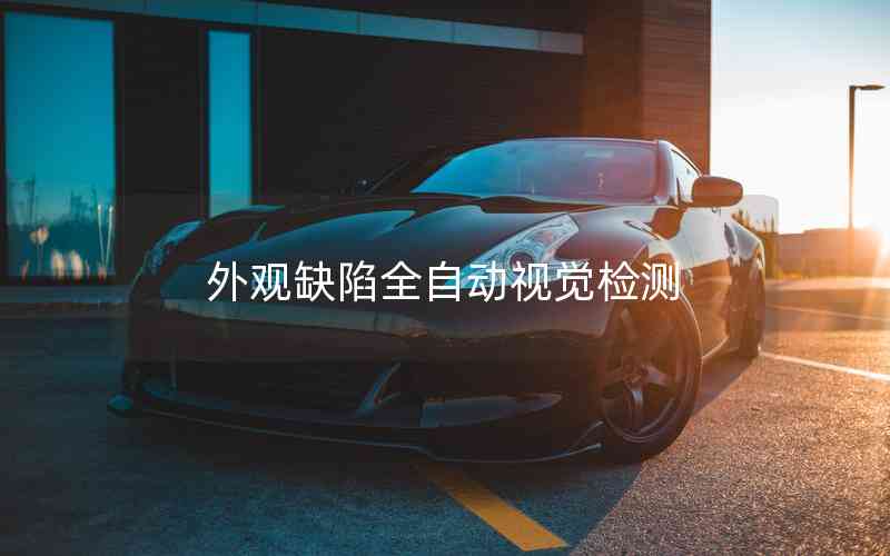 外觀缺陷全自動(dòng)視覺(jué)檢測(cè) 外觀缺陷全自動(dòng)視覺(jué)檢測(cè)