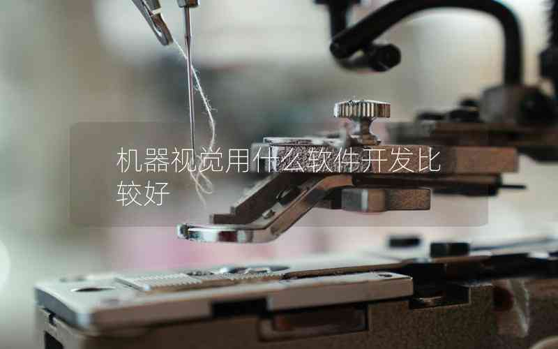 機(jī)器視覺用什么軟件開發(fā)比較好 機(jī)器視覺用什么軟件開發(fā)比較好