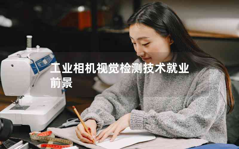 工業(yè)相機(jī)視覺(jué)檢測(cè)技術(shù)就業(yè)前景 工業(yè)相機(jī)視覺(jué)檢測(cè)技術(shù)就業(yè)前景