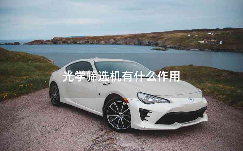 光學篩選機有什么作用 光學篩選機有什么作用