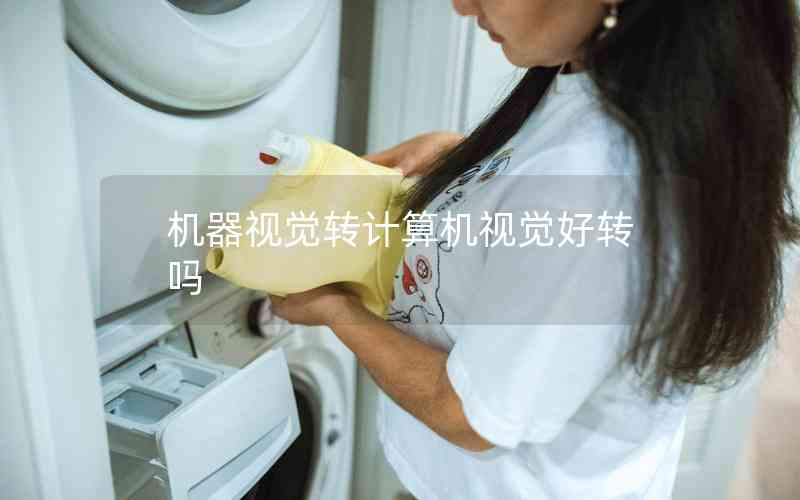 機(jī)器視覺(jué)轉(zhuǎn)計(jì)算機(jī)視覺(jué)好轉(zhuǎn)嗎 機(jī)器視覺(jué)轉(zhuǎn)計(jì)算機(jī)視覺(jué)好轉(zhuǎn)嗎