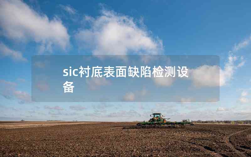 sic襯底表面缺陷檢測設(shè)備 sic襯底表面缺陷檢測設(shè)備