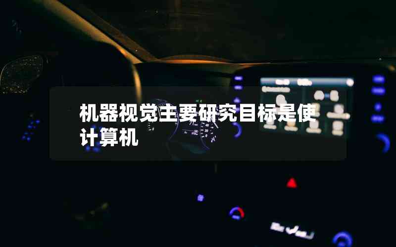 機器視覺主要研究目標是使計算機 機器視覺主要研究目標是使計算機