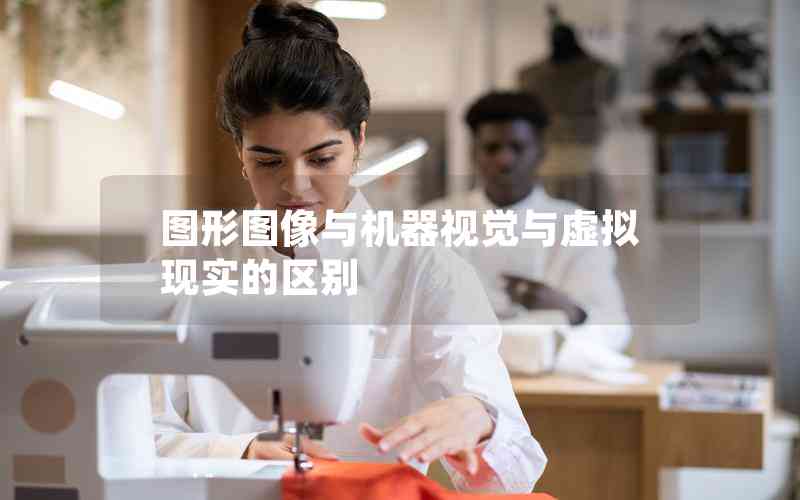 圖形圖像與機器視覺與虛擬現實的區(qū)別 圖形圖像與機器視覺與虛擬現實的區(qū)別