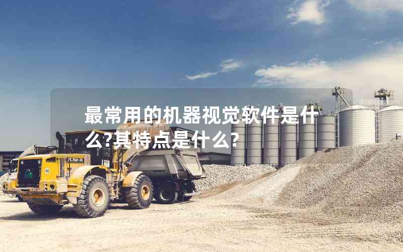 最常用的機器視覺軟件是什么?其特點是什么? 最常用的機器視覺軟件是什么?其特點是什么?