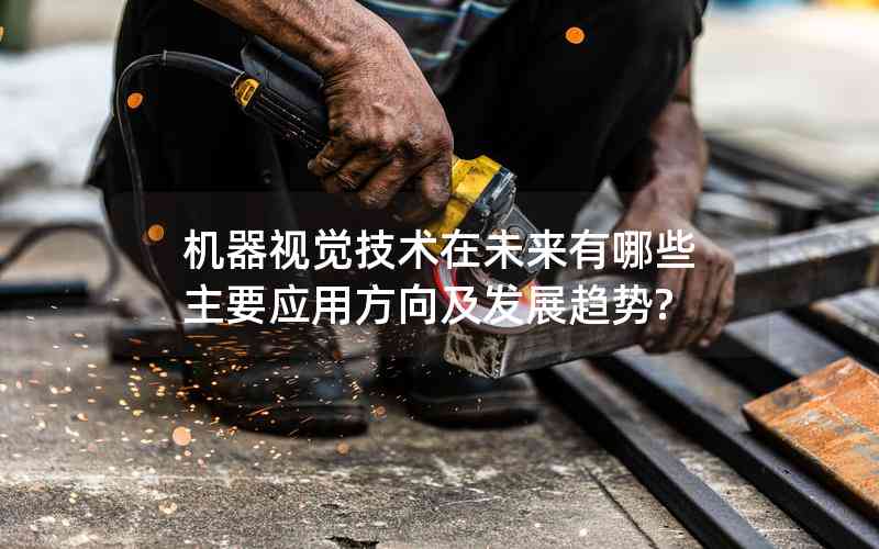 機(jī)器視覺(jué)技術(shù)在未來(lái)有哪些主要應(yīng)用方向及發(fā)展趨勢(shì)? 機(jī)器視覺(jué)技術(shù)在未來(lái)有哪些主要應(yīng)用方向及發(fā)展趨勢(shì)?
