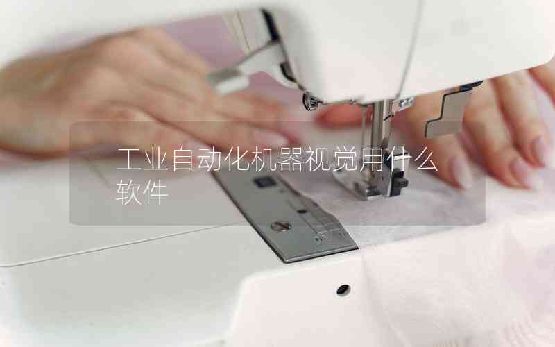 工業(yè)自動(dòng)化機(jī)器視覺(jué)用什么軟件 工業(yè)自動(dòng)化機(jī)器視覺(jué)用什么軟件