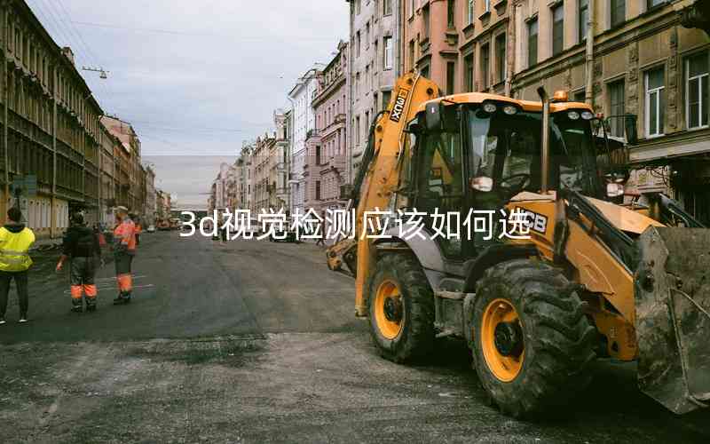 3d視覺檢測(cè)應(yīng)該如何選 3d視覺檢測(cè)應(yīng)該如何選