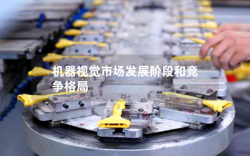 機(jī)器視覺(jué)市場(chǎng)發(fā)展階段和競(jìng)爭(zhēng)格局 機(jī)器視覺(jué)市場(chǎng)發(fā)展階段和競(jìng)爭(zhēng)格局