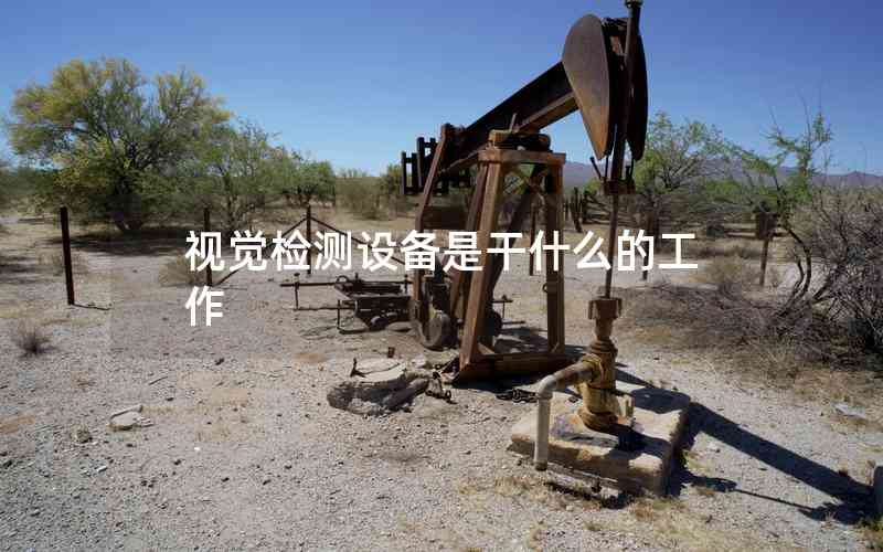視覺檢測設(shè)備是干什么的工作 視覺檢測設(shè)備是干什么的工作