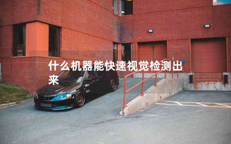 什么機器能快速視覺檢測出來 什么機器能快速視覺檢測出來