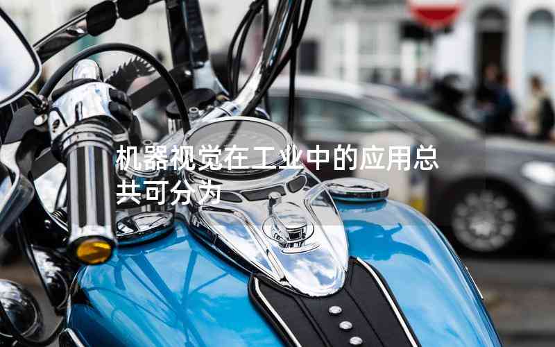 機(jī)器視覺(jué)在工業(yè)中的應(yīng)用總共可分為 機(jī)器視覺(jué)在工業(yè)中的應(yīng)用總共可分為