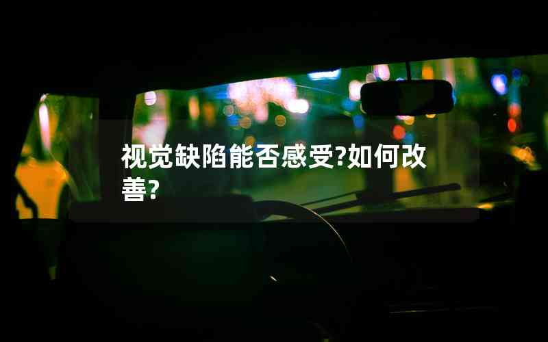 視覺(jué)缺陷能否感受?如何改善? 視覺(jué)缺陷能否感受?如何改善?