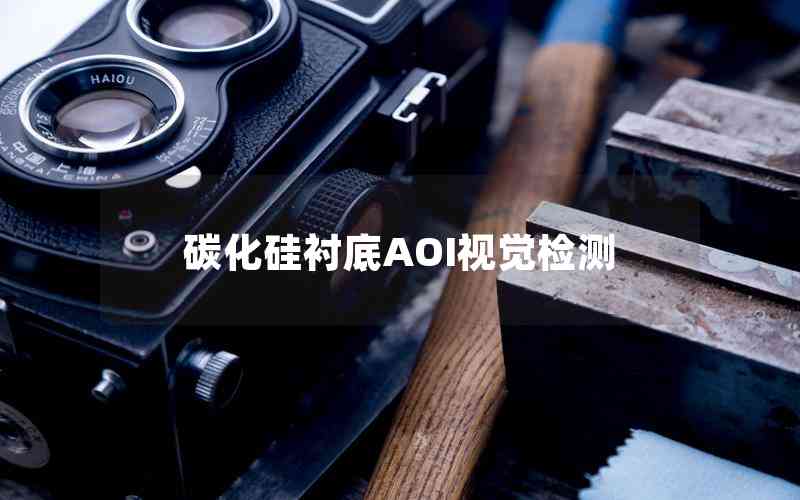 碳化硅襯底AOI視覺檢測 碳化硅襯底AOI視覺檢測