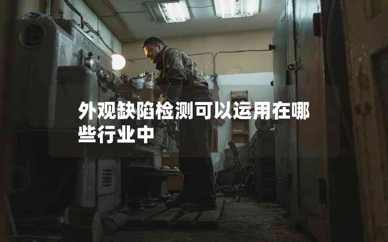 外觀缺陷檢測(cè)可以運(yùn)用在哪些行業(yè)中 外觀缺陷檢測(cè)可以運(yùn)用在哪些行業(yè)中