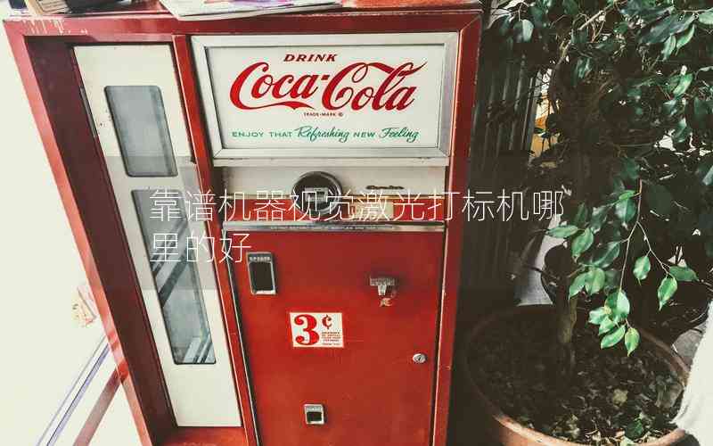 靠譜機(jī)器視覺激光打標(biāo)機(jī)哪里的好 靠譜機(jī)器視覺激光打標(biāo)機(jī)哪里的好