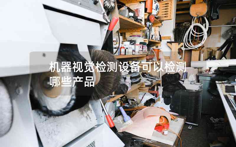 機(jī)器視覺檢測設(shè)備可以檢測哪些產(chǎn)品 機(jī)器視覺檢測設(shè)備可以檢測哪些產(chǎn)品