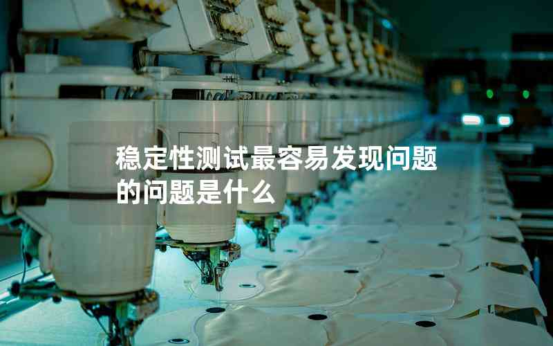 穩(wěn)定性測試最容易發(fā)現(xiàn)問題的問題是什么 穩(wěn)定性測試最容易發(fā)現(xiàn)問題的問題是什么