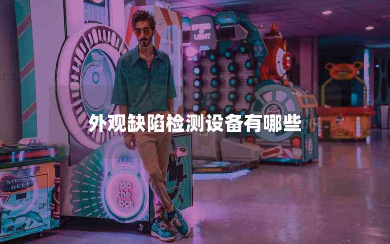 外觀缺陷檢測設(shè)備有哪些 外觀缺陷檢測設(shè)備有哪些