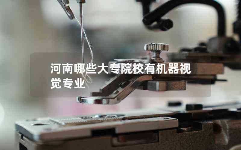 河南哪些大專院校有機(jī)器視覺專業(yè) 河南哪些大專院校有機(jī)器視覺專業(yè)